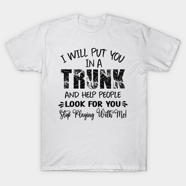 Funny I Will Put You In A Trunk And Help People Look For You T-Shirt by DesignHND